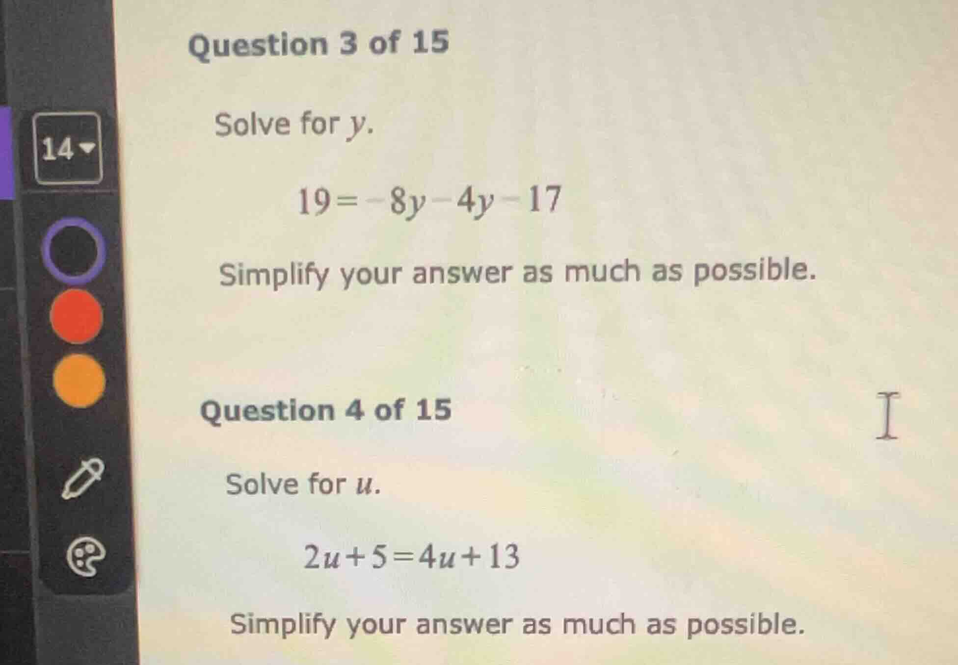 question 3 of 15 solve for y. 19 = -8y - 4y - 17 simplify your answer a…