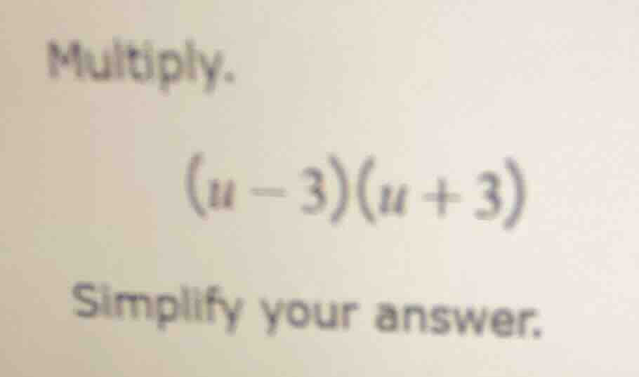 multiply. (u - 3)(u + 3) simplify your answer.