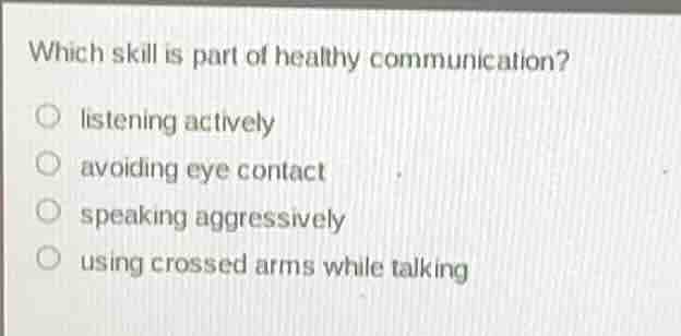 which skill is part of healthy communication? ○ listening actively ○ av…