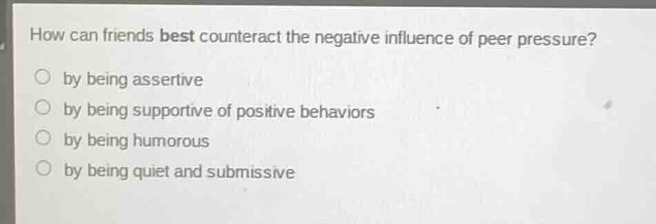 how can friends best counteract the negative influence of peer pressure…