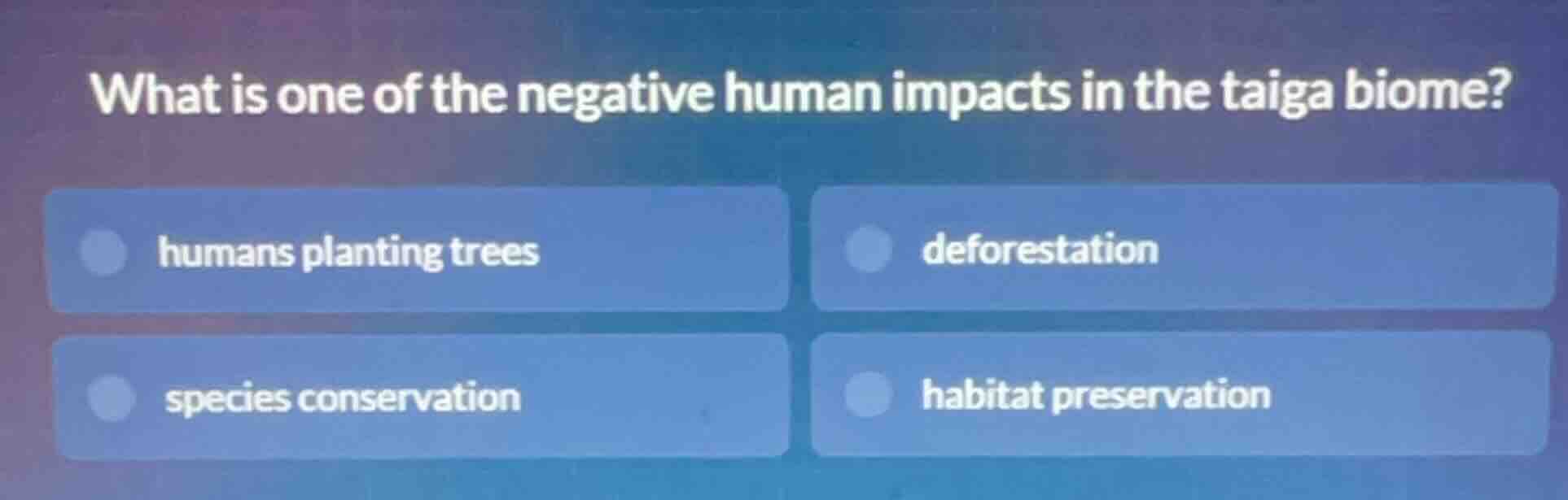 what is one of the negative human impacts in the taiga biome? humans pl…