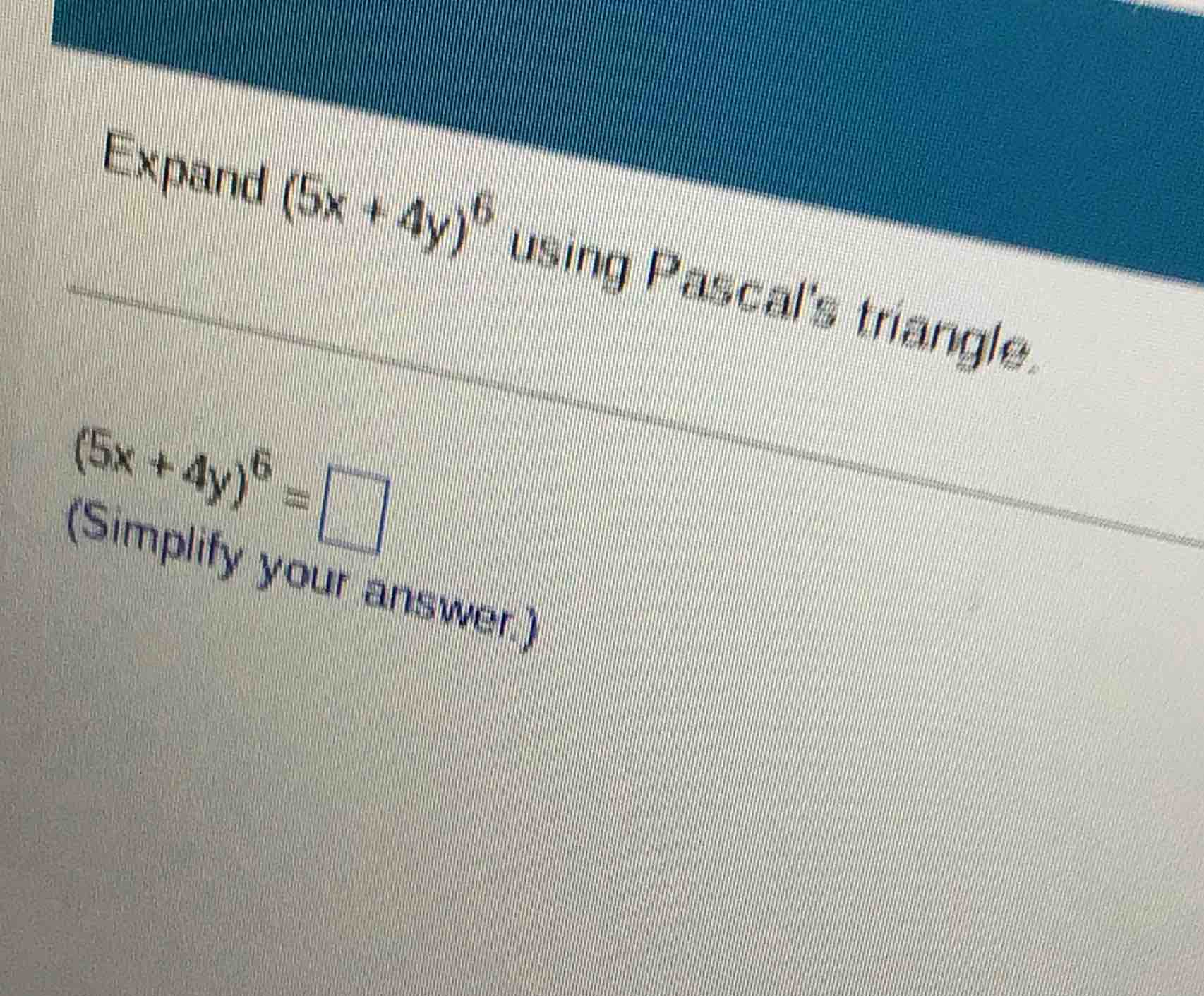 expand ((5x + 4y)^6) using pascal’s triangle. ((5x + 4y)^6 = square) (s…