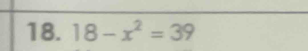 18. 18 - x² = 39
