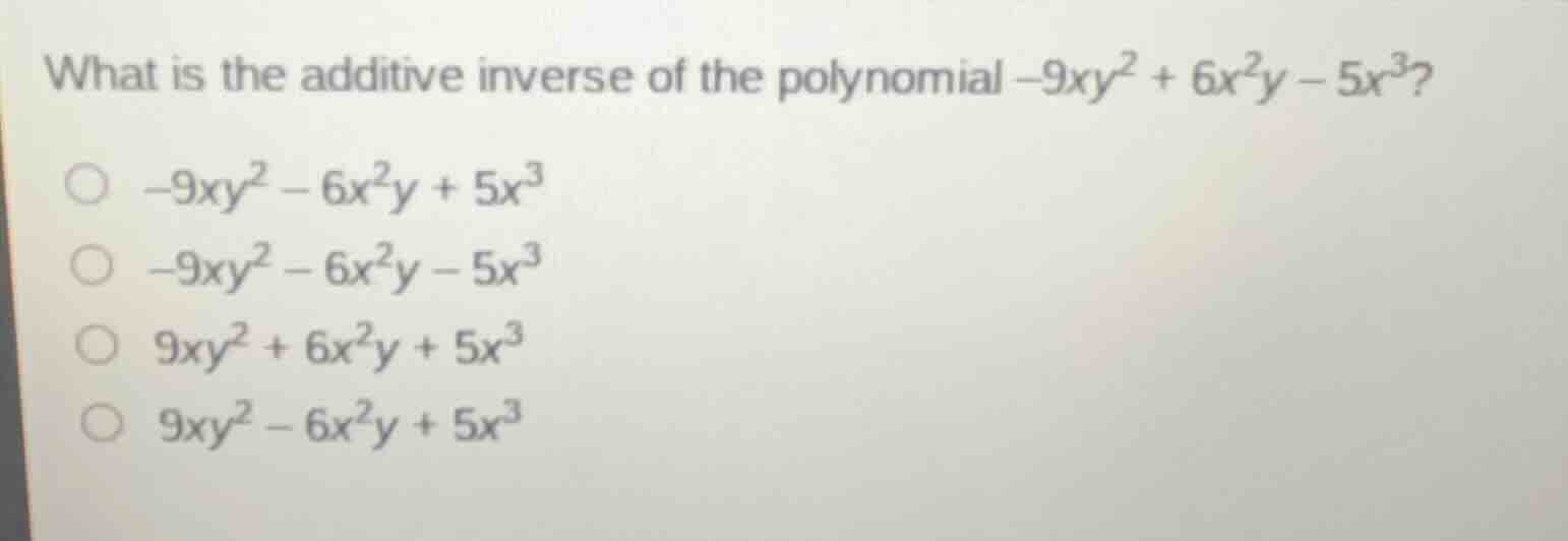 what is the additive inverse of the polynomial $-9xy^2 + 6x^2y - 5x^3$?…