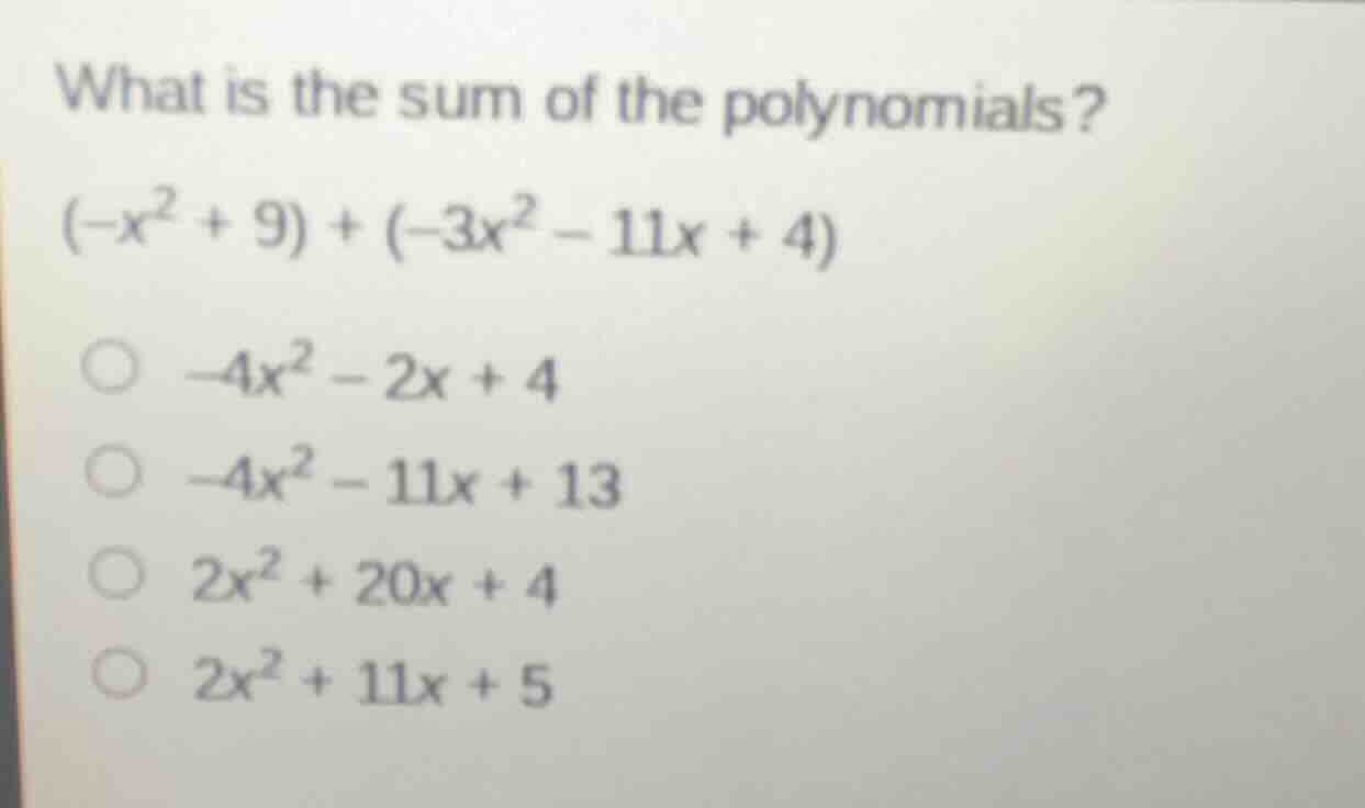 what is the sum of the polynomials? $(-x^2 + 9) + (-3x^2 - 11x + 4)$ $\…