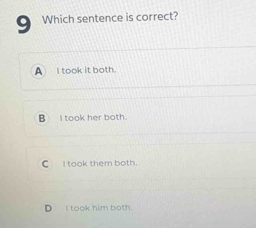 9 which sentence is correct? a i took it both. b i took her both. c i t…