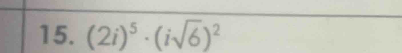 15. $(2i)^5 cdot (isqrt{6})^2$