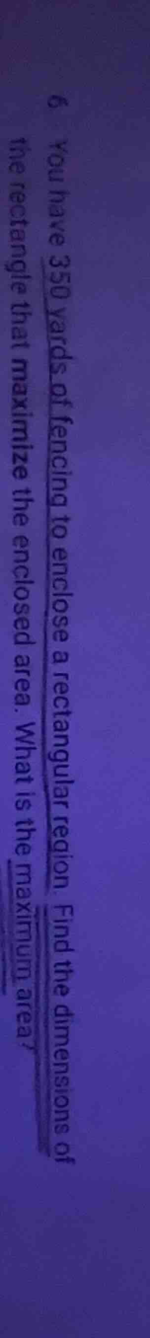 6 you have 350 yards of fencing to enclose a rectangular region. find t…