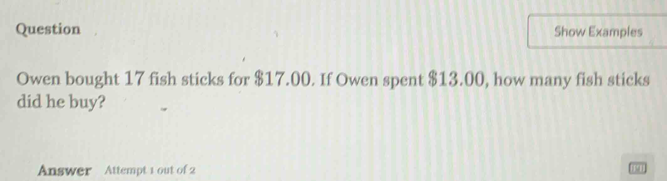 owen bought 17 fish sticks for $17.00. if owen spent $13.00, how many f…