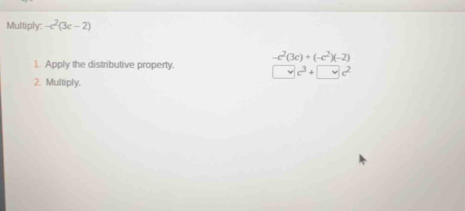 multiply: $-c^2(3c - 2)$ 1. apply the distributive property. $-c^2(3c) …