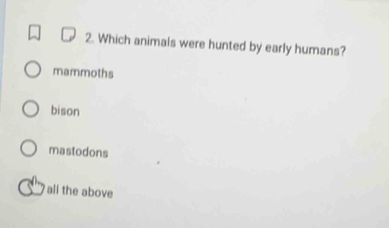 2. which animals were hunted by early humans? ○ mammoths ○ bison ○ mast…