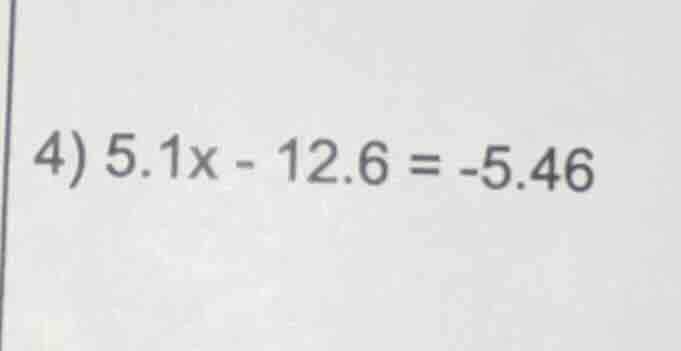 4) $5.1x - 12.6 = -5.46$