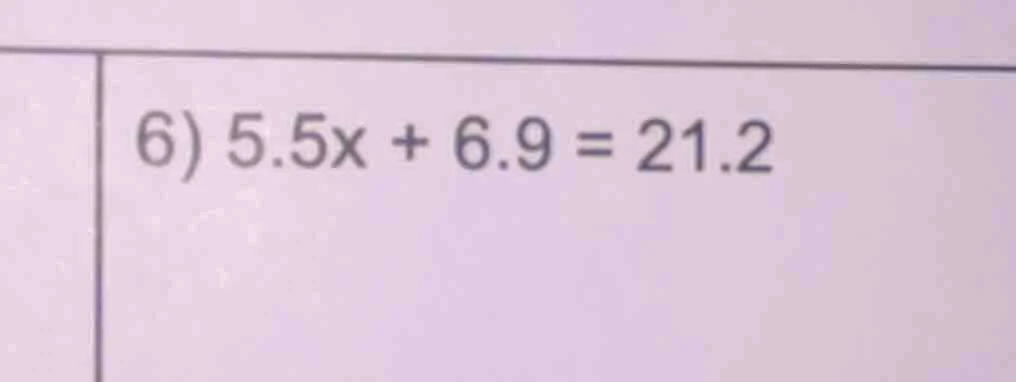 6) 5.5x + 6.9 = 21.2