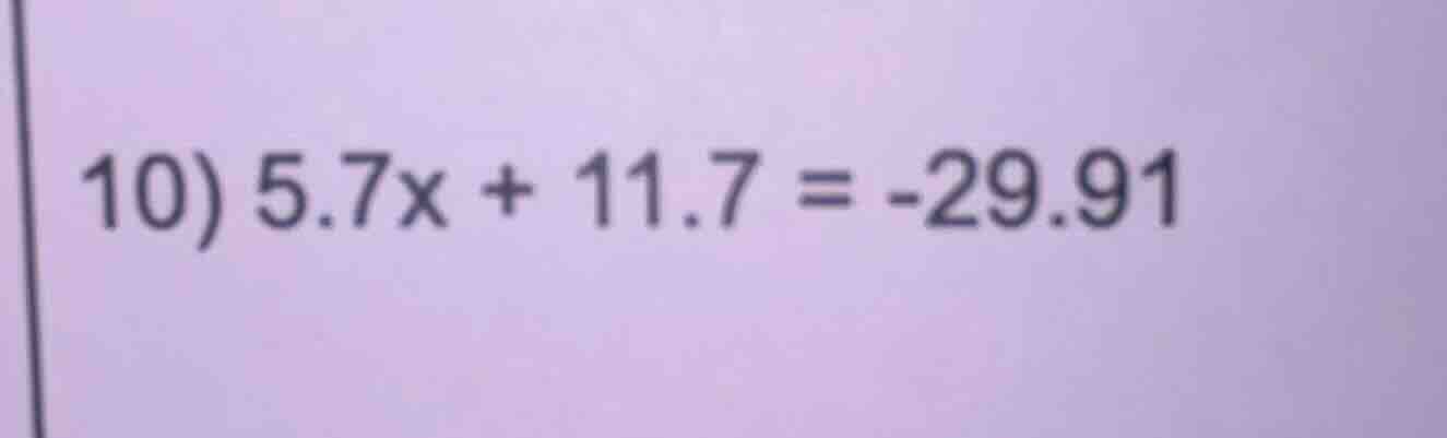 10) 5.7x + 11.7 = -29.91
