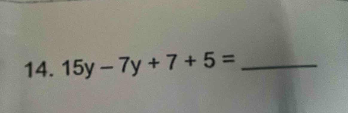 14. 15y - 7y + 7 + 5 = ______
