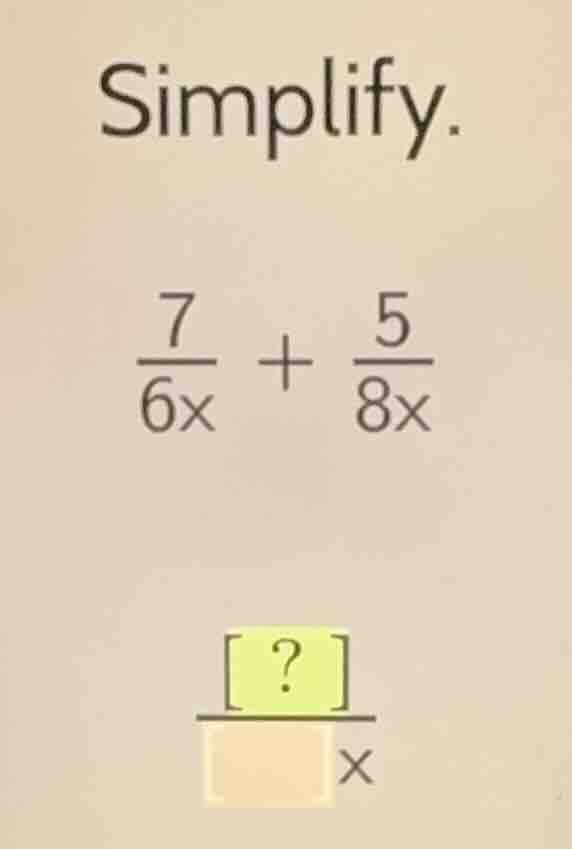 simplify. \\(\frac{7}{6x} + \frac{5}{8x}\\) \\(\frac{?}{\\square x}\\)