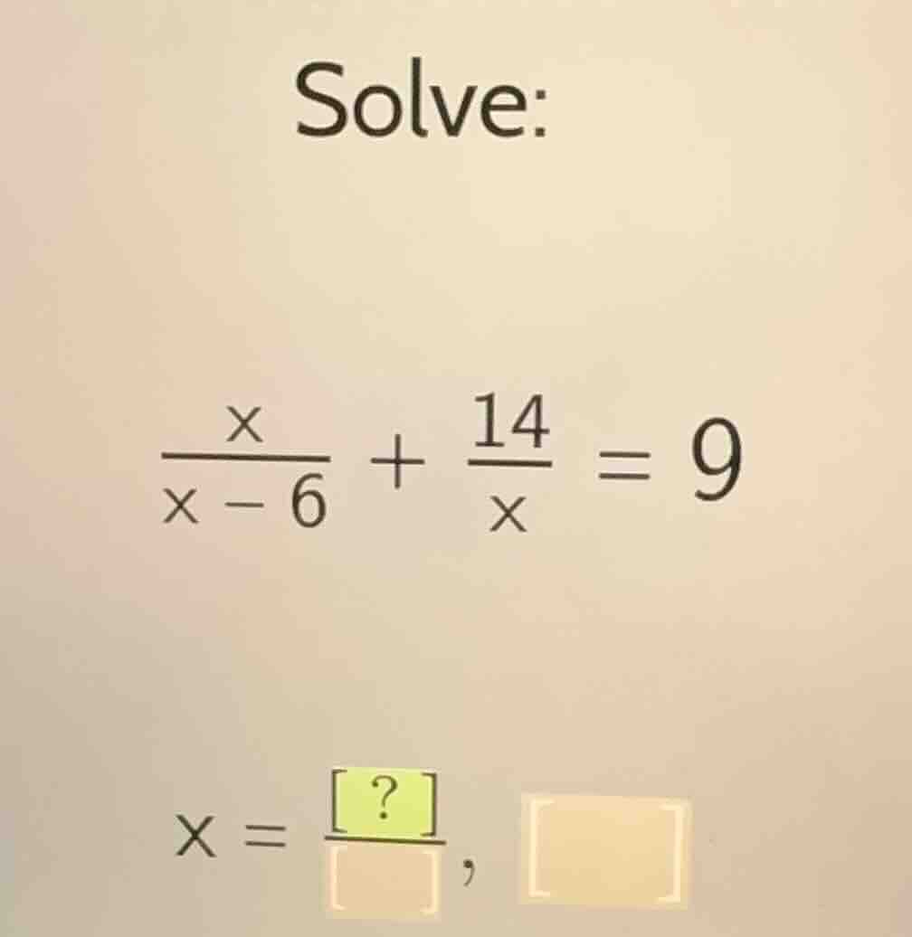 solve: \\(\\frac{x}{x - 6} + \\frac{14}{x} = 9\\) \\(x = \\frac{?}{\\sq…