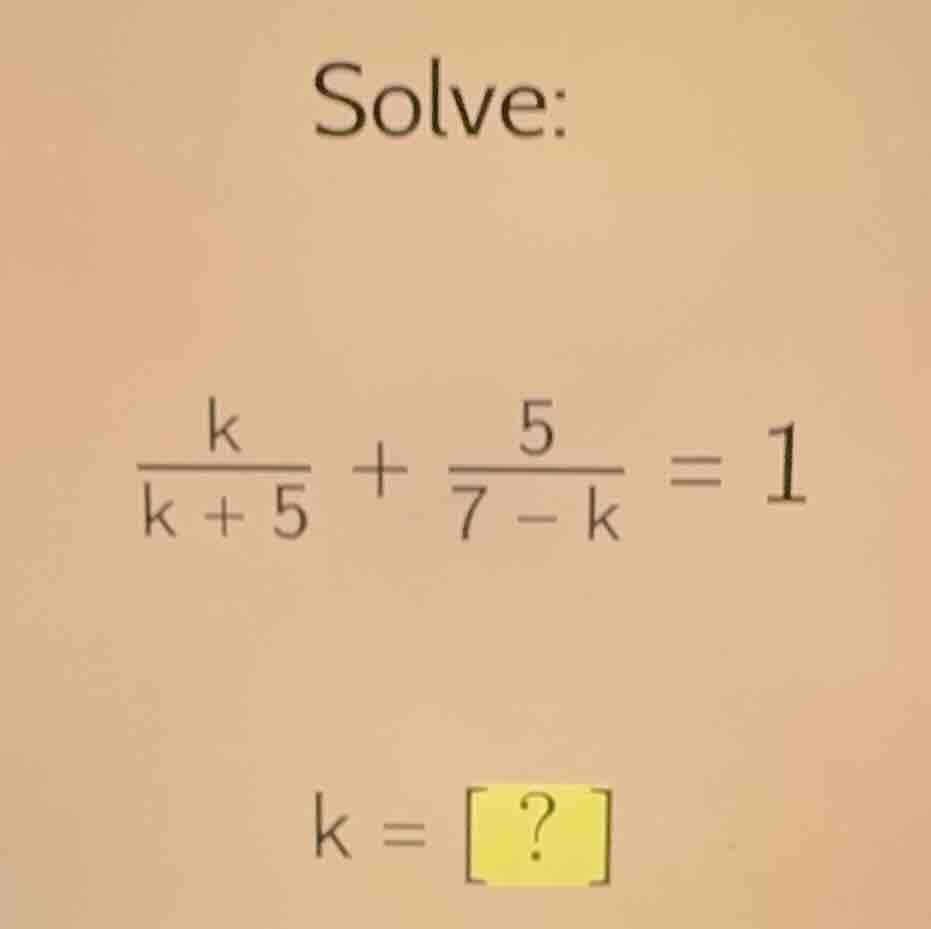 solve: \\(\\frac{k}{k + 5} + \\frac{5}{7 - k} = 1\\) \\(k = ?\\)