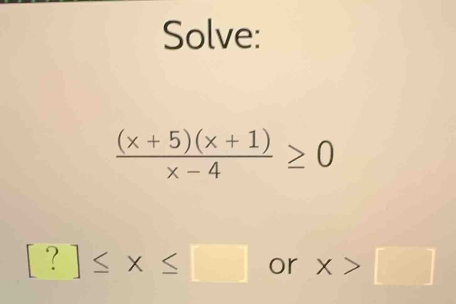 solve: \\frac{(x + 5)(x + 1)}{x - 4} \\geq 0 ? \\leq x \\leq \\quad or …