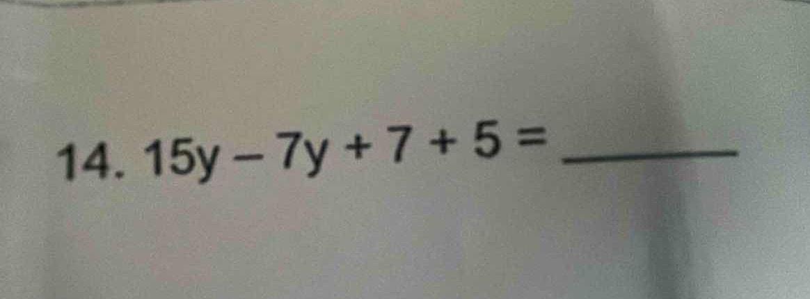14. 15y - 7y + 7 + 5 = ______