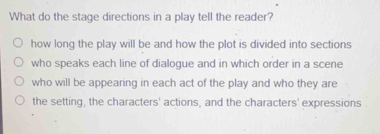 what do the stage directions in a play tell the reader? ○ how long the …
