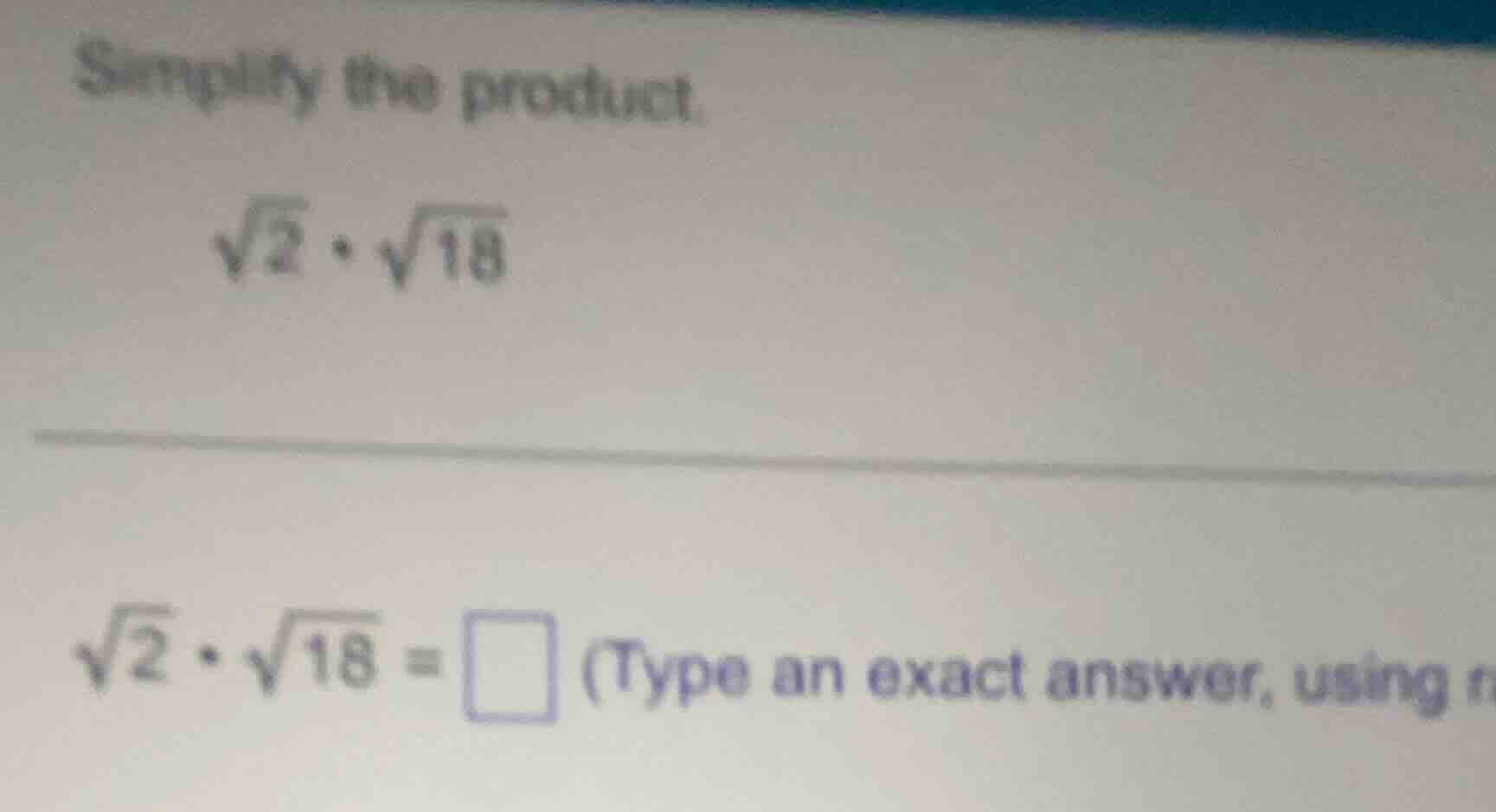simplify the product. $sqrt{2} cdot sqrt{18}$ $sqrt{2} cdot sqrt{18} = …