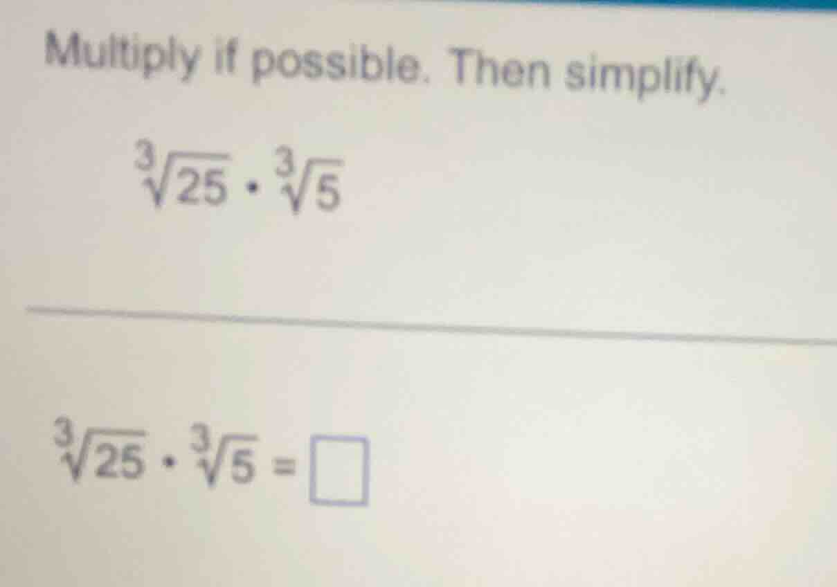multiply if possible. then simplify. \\(\\sqrt3{25} \\cdot \\sqrt3{5}\\…
