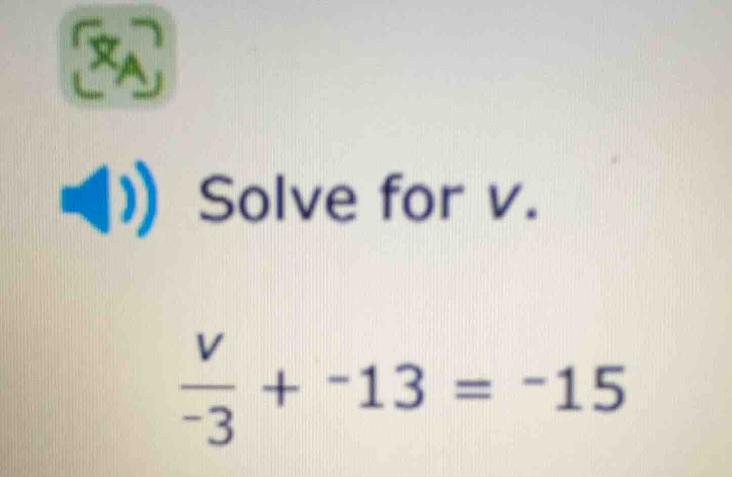 solve for v. \\(\\frac{v}{-3} + -13 = -15\\)