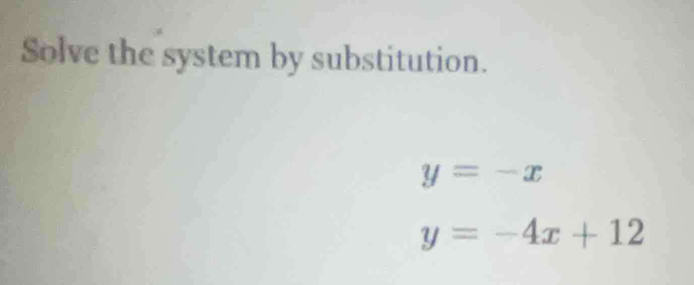solve the system by substitution. $y = -x$ $y = -4x + 12$