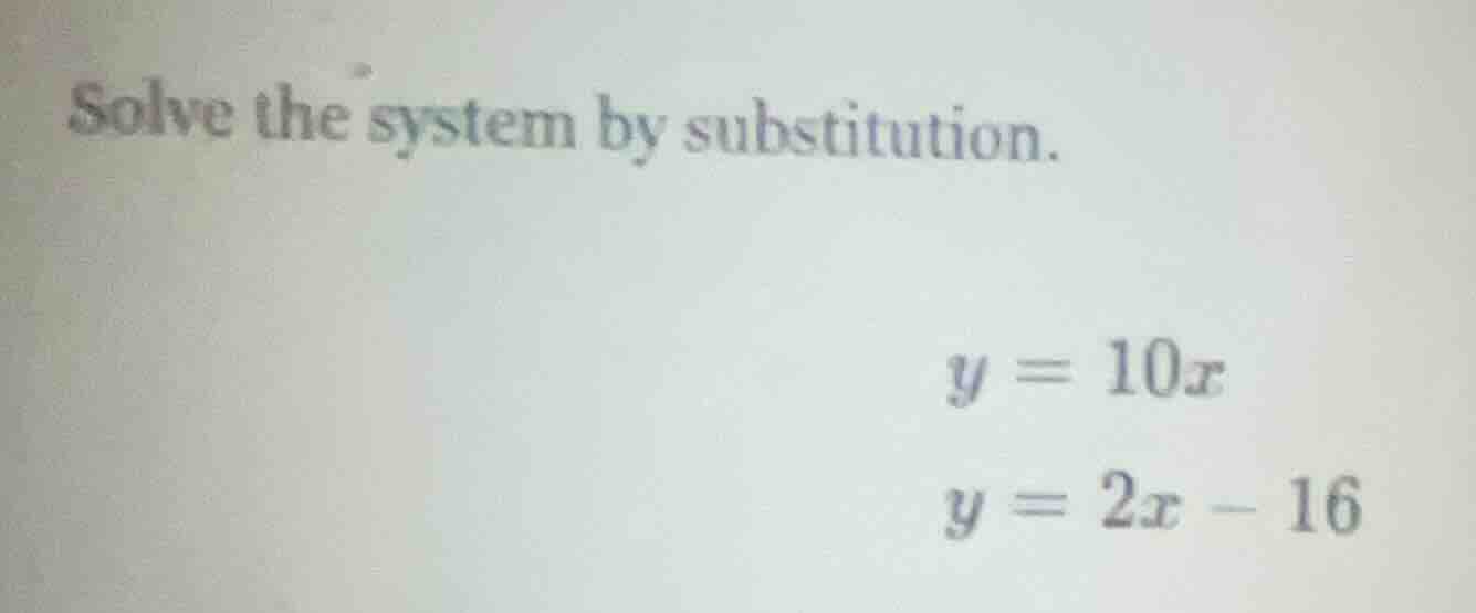 solve the system by substitution. $y = 10x$ $y = 2x - 16$