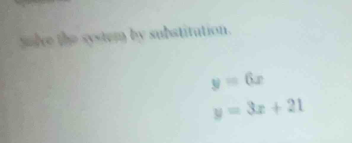 solve the system by substitution. $y = 6x$ $y = 3x + 21$