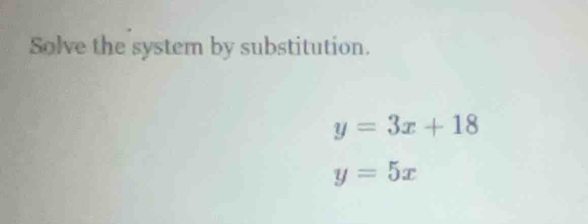 solve the system by substitution. y = 3x + 18 y = 5x