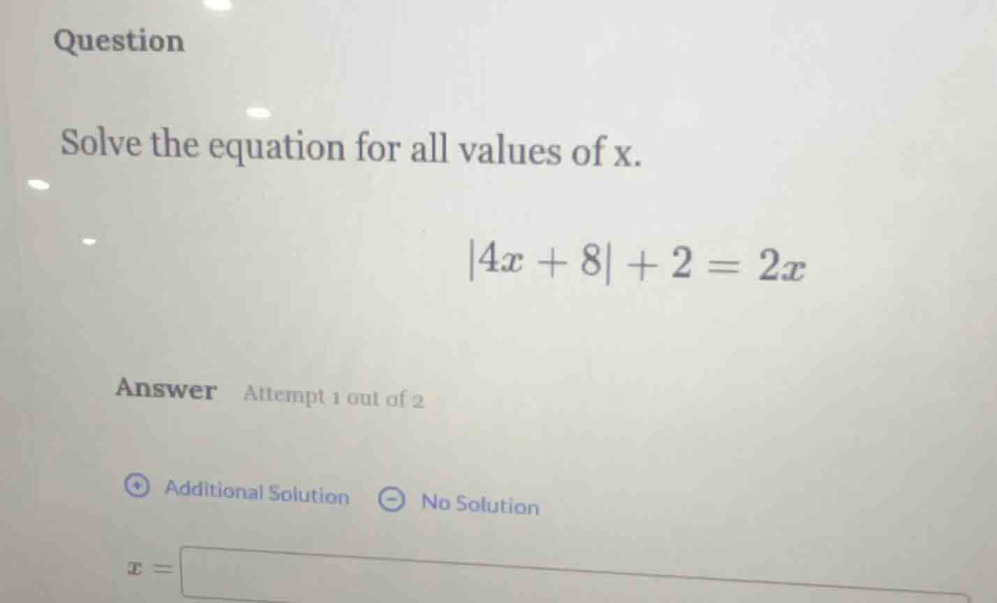 question solve the equation for all values of x. |4x + 8| + 2 = 2x answ…