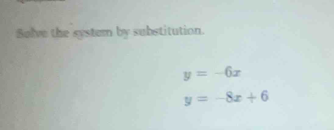 solve the system by substitution. $y = -6x$ $y = -8x + 6$