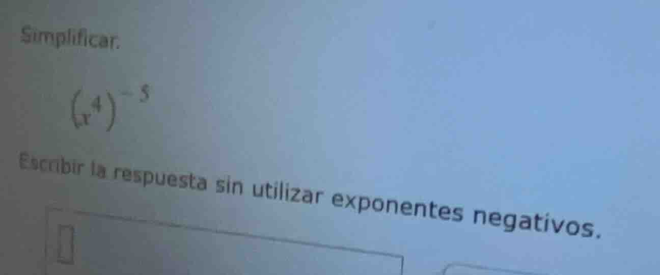 simplificar. \\(\\left(x^{4}\ ight)^{-5}\\) escribir la respuesta sin u…