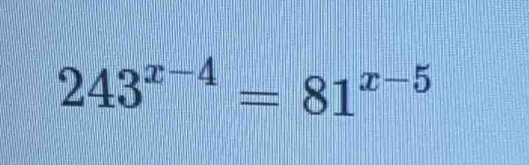 243^{x - 4} = 81^{x - 5}