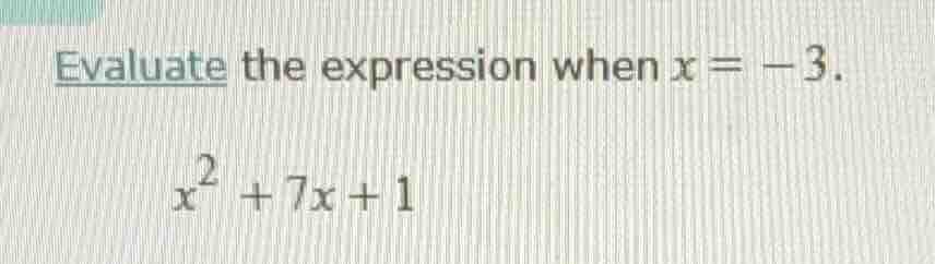 evaluate the expression when x = -3. $x^2 + 7x + 1$