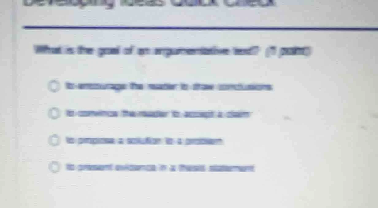 what is the goal of an argumentative text? (1 point) - to encourage the…