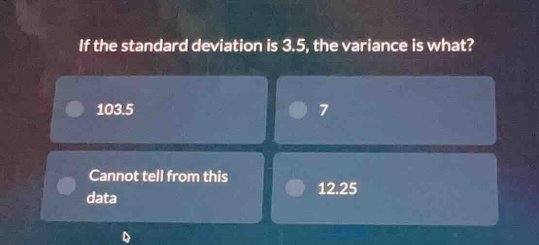 if the standard deviation is 3.5, the variance is what? 103.5 7 cannot …