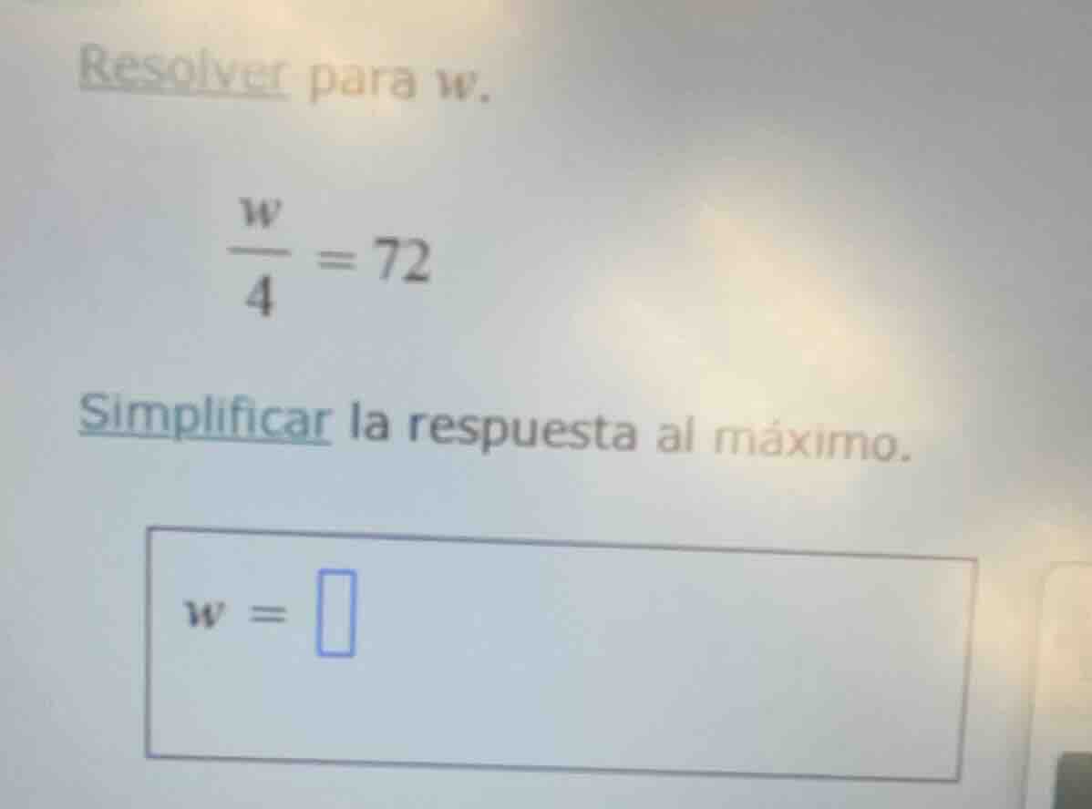 resolver para w. \\(\\frac{w}{4} = 72\\) simplificar la respuesta al má…