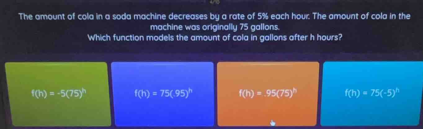the amount of cola in a soda machine decreases by a rate of 5% each hou…