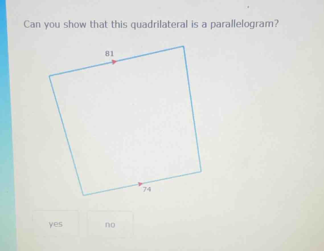can you show that this quadrilateral is a parallelogram? 81 74 yes no