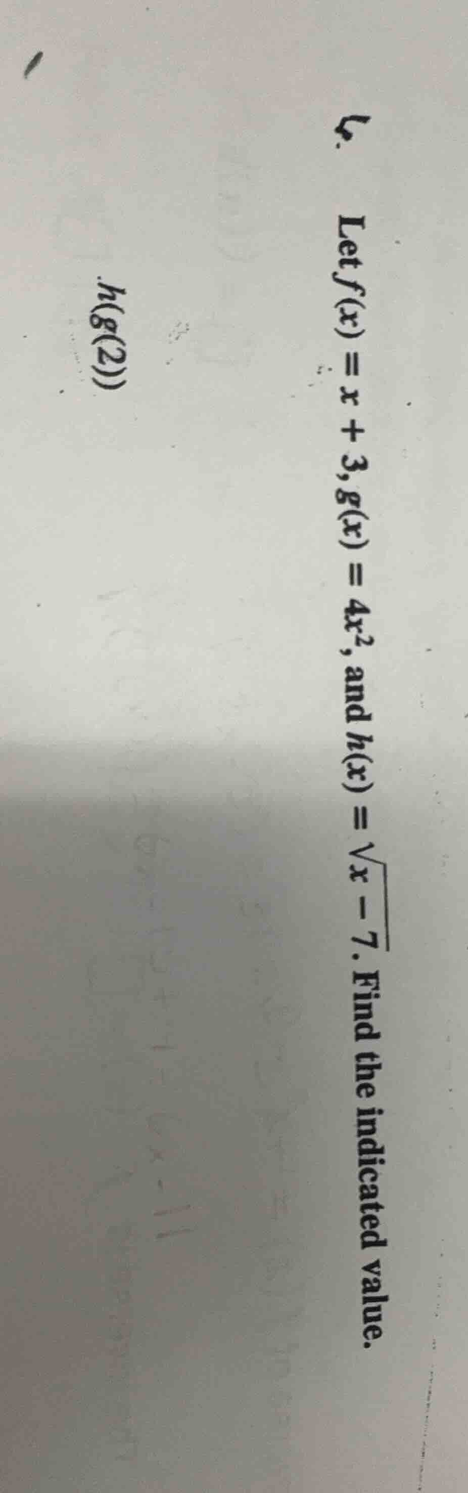 let ( f(x) = x + 3 ), ( g(x) = 4x^2 ), and ( h(x) = sqrt{x - 7} ). find…