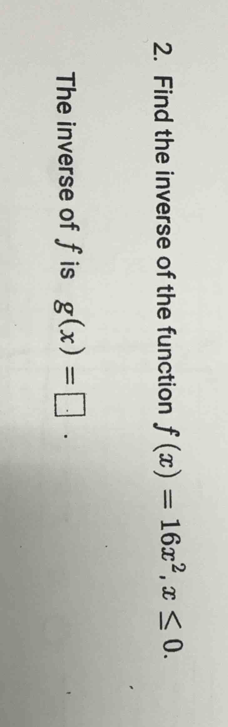 2. find the inverse of the function f(x) = 16x², x ≤ 0. the inverse of …