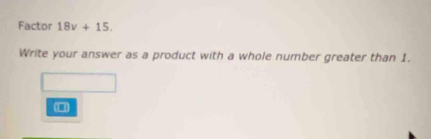 factor 18v + 15. write your answer as a product with a whole number gre…