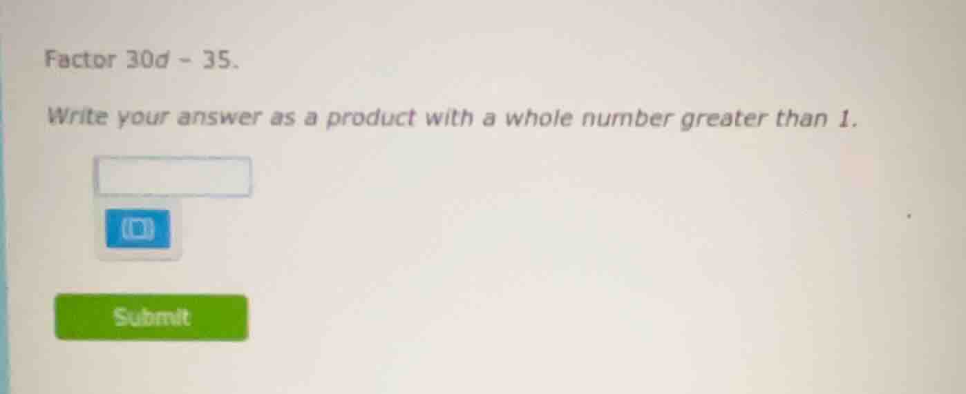 factor 30d - 35. write your answer as a product with a whole number gre…