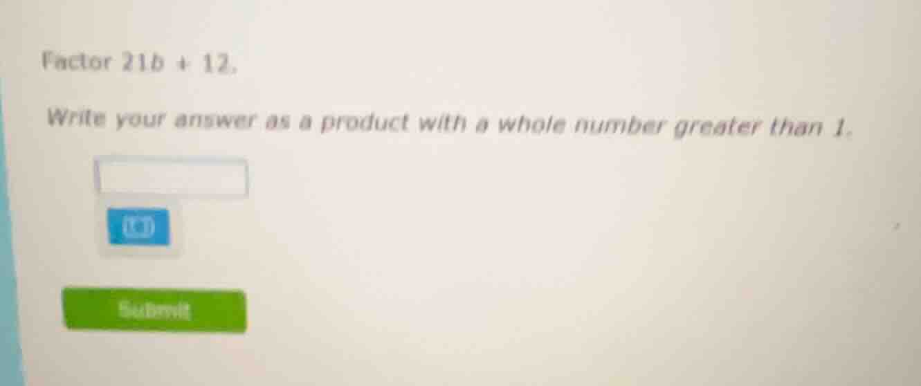 factor 21b + 12. write your answer as a product with a whole number gre…
