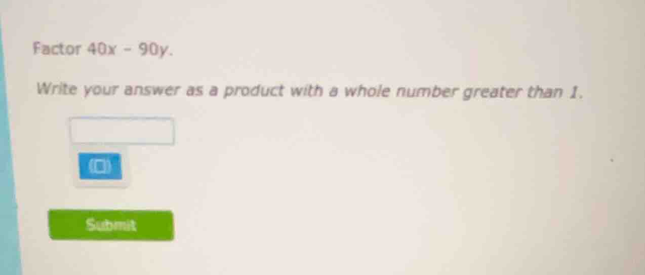 factor $40x - 90y$. write your answer as a product with a whole number …