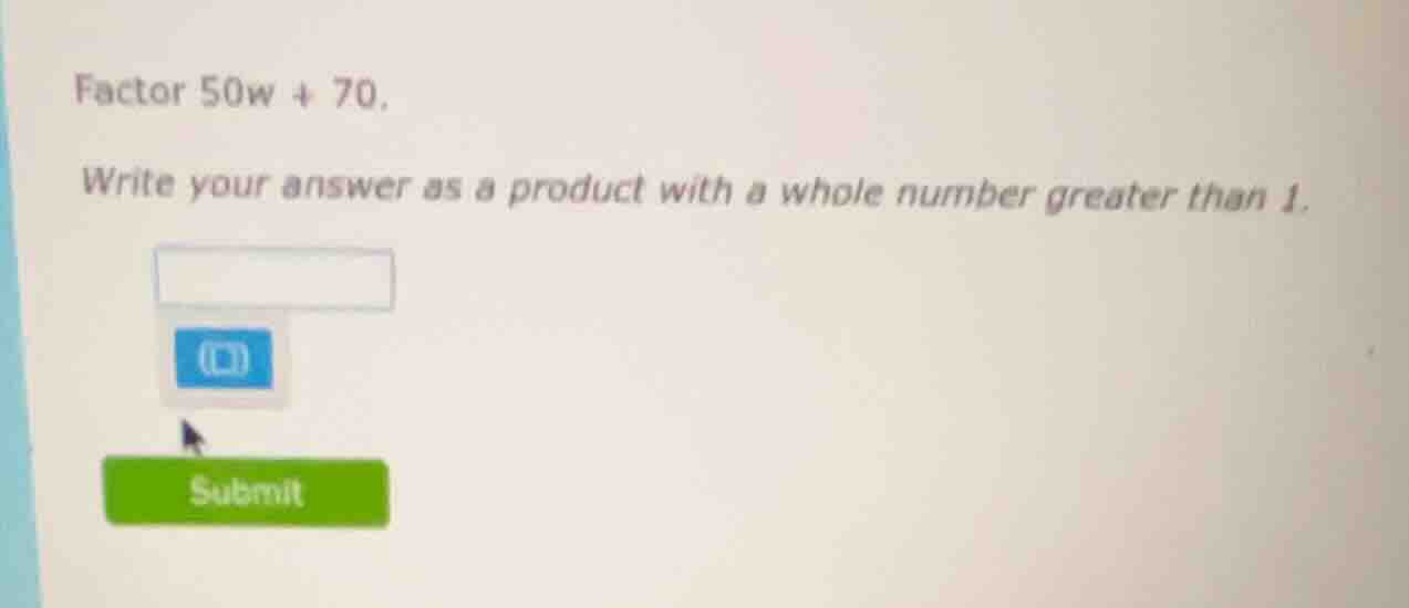 factor 50w + 70. write your answer as a product with a whole number gre…