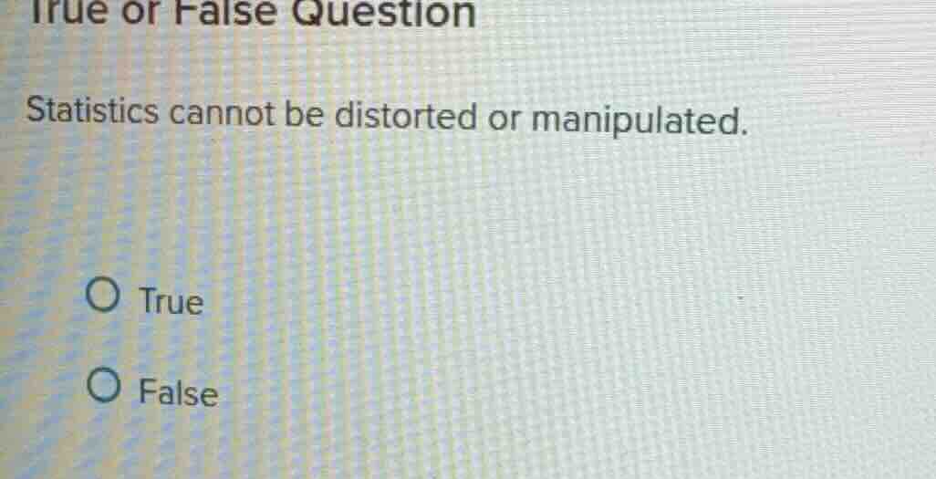 true or false question statistics cannot be distorted or manipulated. t…